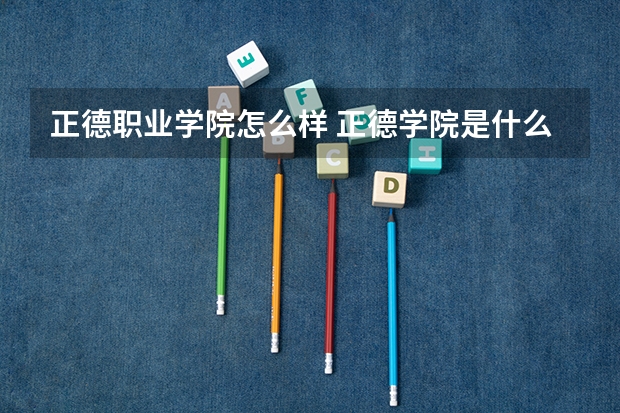 正德职业学院怎么样 正德学院是什么学校?