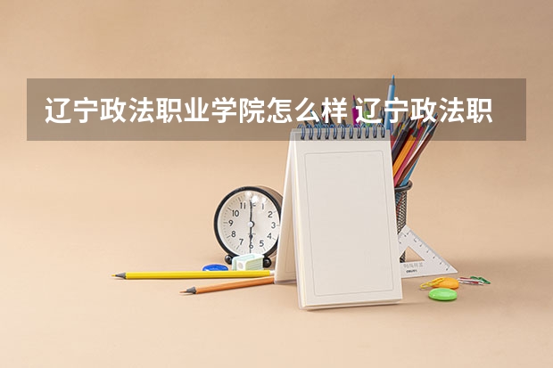 辽宁政法职业学院怎么样 辽宁政法职业学院是公立的吗？