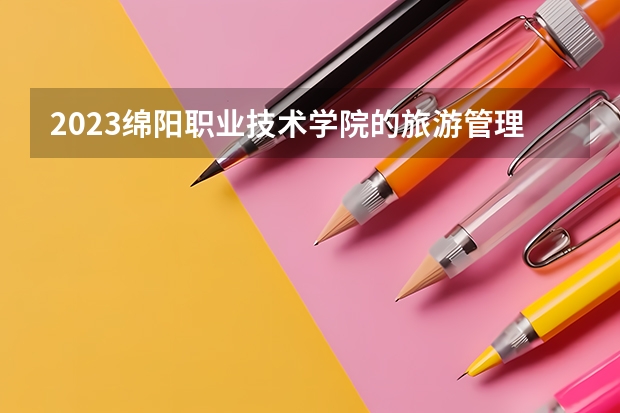 2023绵阳职业技术学院的旅游管理专业分数线高不高 绵阳职业技术学院旅游管理专业历年分数线参考表单