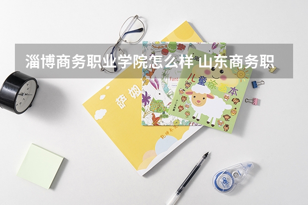 淄博商务职业学院怎么样 山东商务职业学院好吗