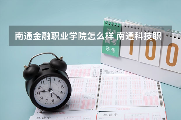 南通金融职业学院怎么样 南通科技职业技术学院好吗？ 有人知道吗？