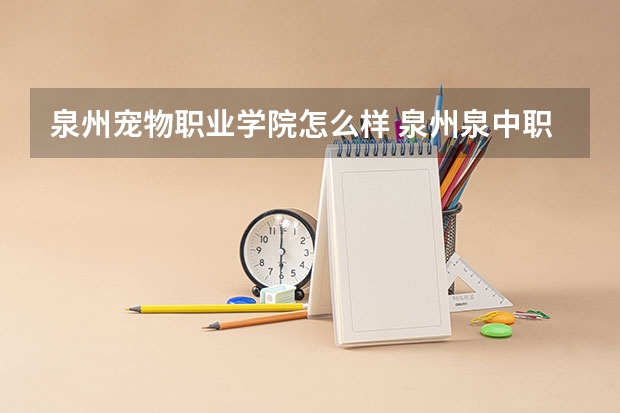 泉州宠物职业学院怎么样 泉州泉中职业中专学校怎么样