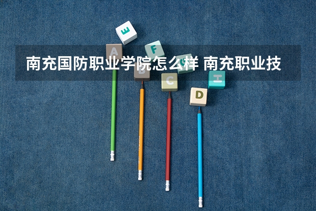 南充国防职业学院怎么样 南充职业技术学院好不好