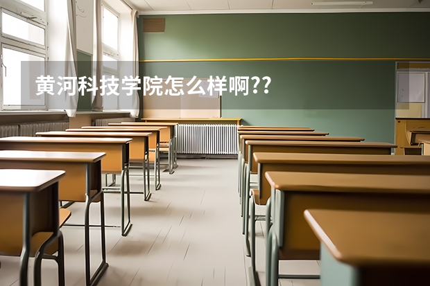 黄河科技学院怎么样啊??