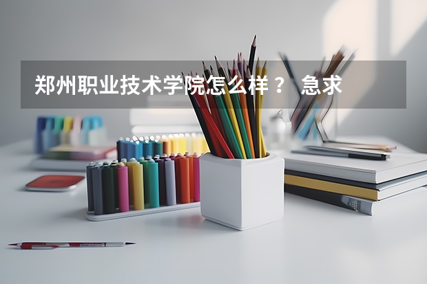 郑州职业技术学院怎么样 ？ 急求