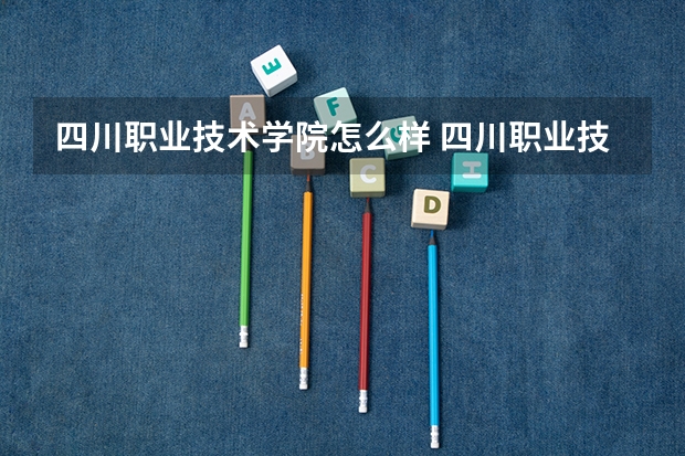 四川职业技术学院怎么样 四川职业技术学院的事业编怎么样
