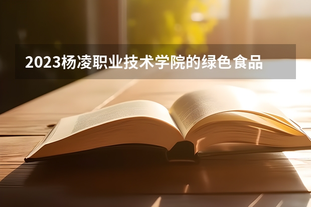 2023杨凌职业技术学院的绿色食品生产技术专业分数线高不高 杨凌职业技术学院绿色食品生产技术专业历年分数线参考表单