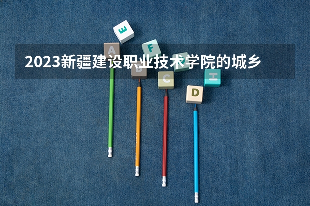 2023新疆建设职业技术学院的城乡规划专业分数线高不高 新疆建设职业技术学院城乡规划专业历年分数线参考表单