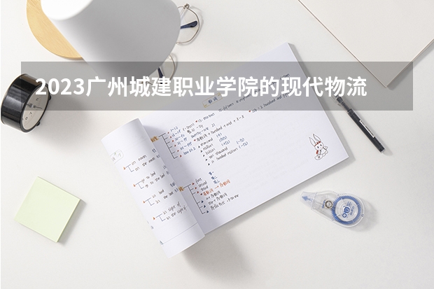 2023广州城建职业学院的现代物流管理专业分数线高不高 广州城建职业学院现代物流管理专业历年分数线参考表单
