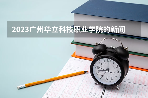 2023广州华立科技职业学院的新闻采编与制作专业分数线高不高 广州华立科技职业学院新闻采编与制作专业历年分数线参考表单