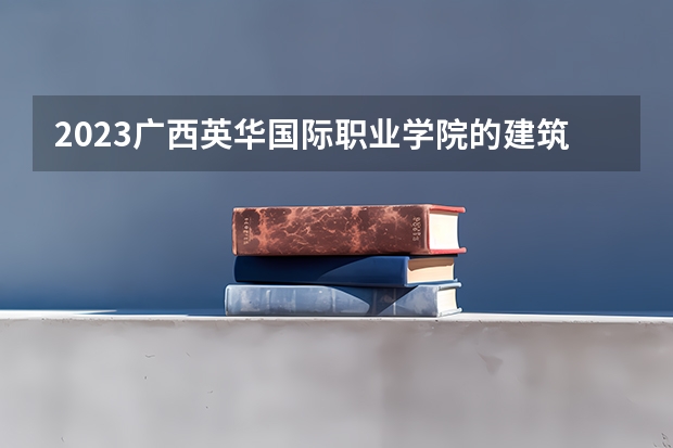 2023广西英华国际职业学院的建筑室内设计专业分数线高不高 广西英华国际职业学院建筑室内设计专业历年分数线参考表单