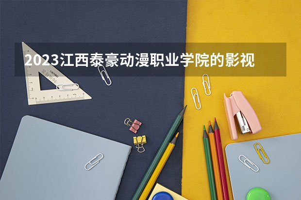 2023江西泰豪动漫职业学院的影视多媒体技术专业分数线高不高 江西泰豪动漫职业学院影视多媒体技术专业历年分数线参考表单
