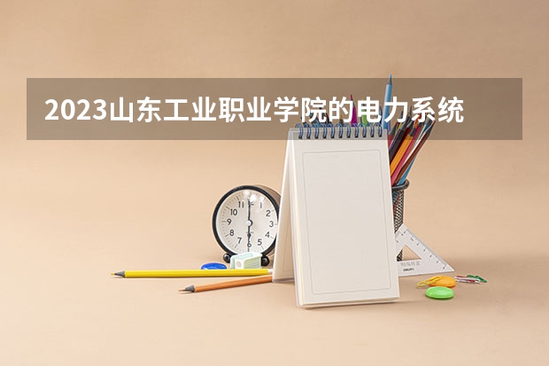 2023山东工业职业学院的电力系统自动化技术专业分数线高不高 山东工业职业学院电力系统自动化技术专业历年分数线参考表单