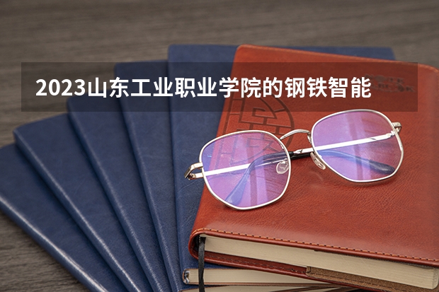 2023山东工业职业学院的钢铁智能冶金技术专业分数线高不高 山东工业职业学院钢铁智能冶金技术专业历年分数线参考表单