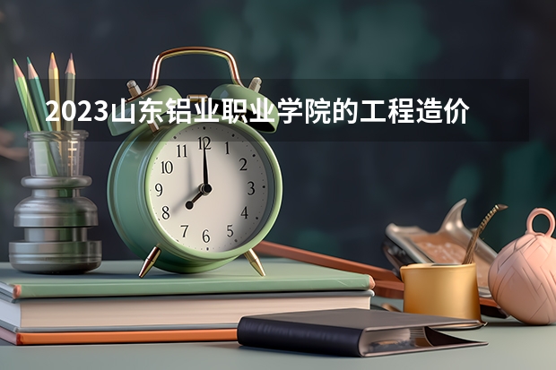 2023山东铝业职业学院的工程造价专业分数线高不高 山东铝业职业学院工程造价专业历年分数线参考表单
