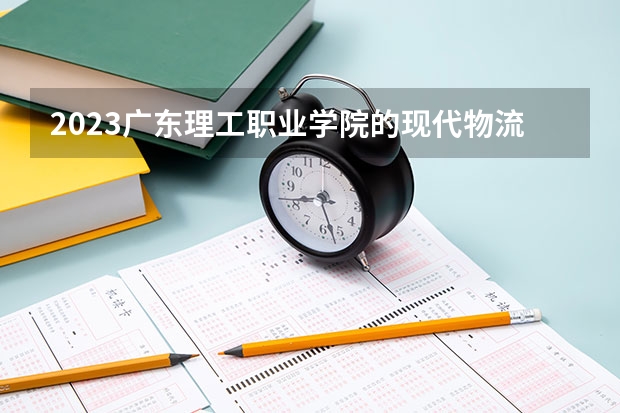 2023广东理工职业学院的现代物流管理专业分数线高不高 广东理工职业学院现代物流管理专业历年分数线参考表单