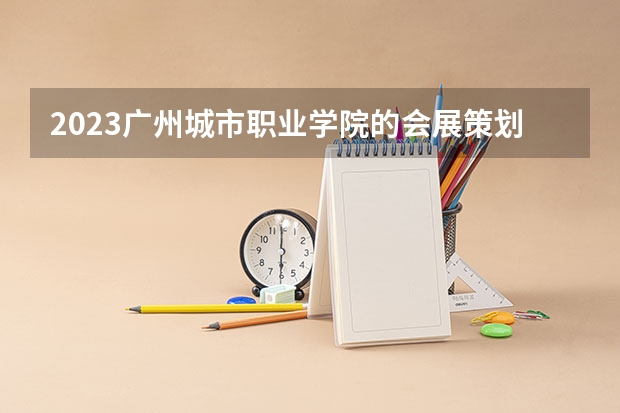 2023广州城市职业学院的会展策划与管理专业分数线高不高 广州城市职业学院会展策划与管理专业历年分数线参考表单