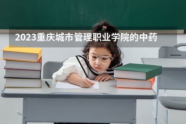 2023重庆城市管理职业学院的中药生产与加工专业分数线高不高 重庆城市管理职业学院中药生产与加工专业历年分数线参考表单