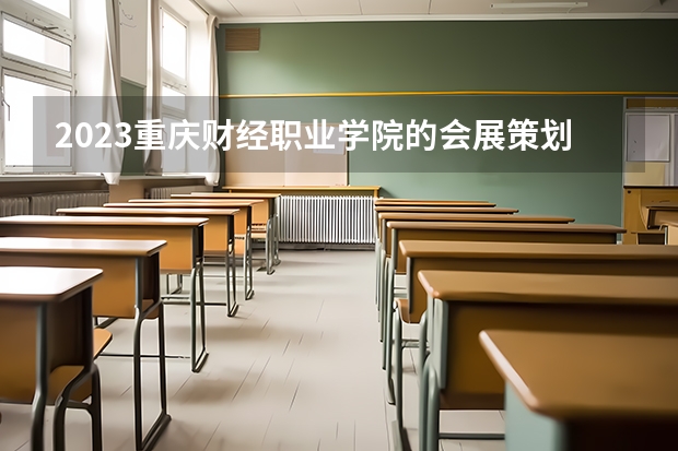2023重庆财经职业学院的会展策划与管理专业分数线高不高 重庆财经职业学院会展策划与管理专业历年分数线参考表单