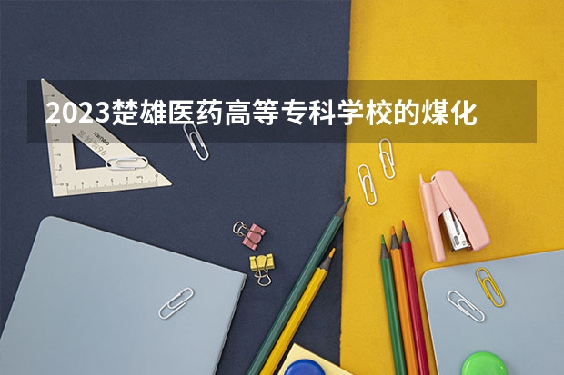 2023楚雄医药高等专科学校的煤化分析与检验专业分数线高不高 楚雄医药高等专科学校煤化分析与检验专业历年分数线参考表单