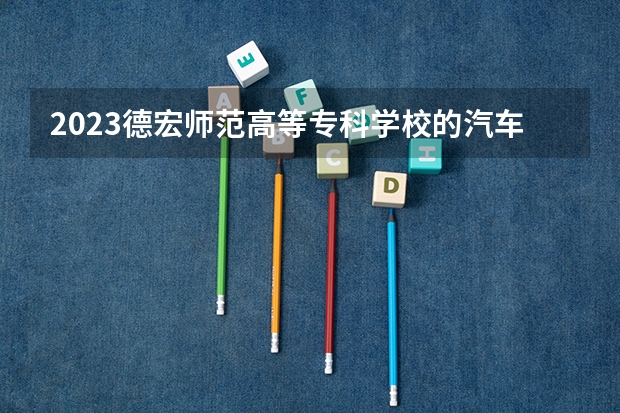 2023德宏师范高等专科学校的汽车检测与维修技术专业分数线高不高 德宏师范高等专科学校汽车检测与维修技术专业历年分数线参考表单