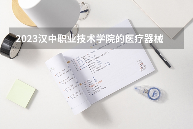 2023汉中职业技术学院的医疗器械维护与管理专业分数线高不高 汉中职业技术学院医疗器械维护与管理专业历年分数线参考表单