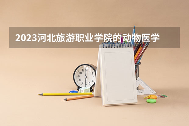 2023河北旅游职业学院的动物医学专业分数线高不高 河北旅游职业学院动物医学专业历年分数线参考表单
