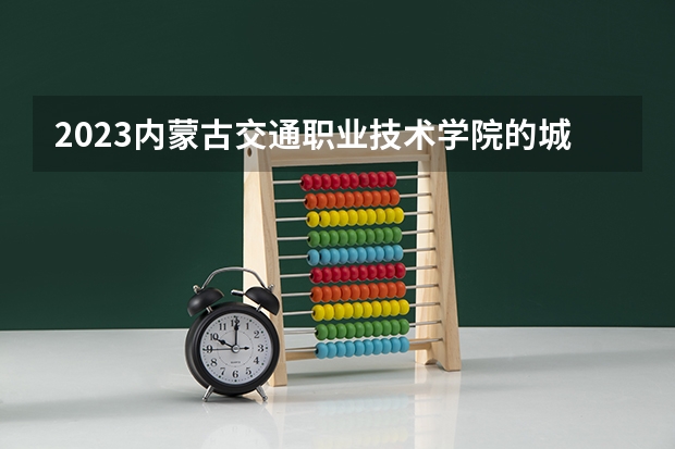 2023内蒙古交通职业技术学院的城市轨道交通工程技术专业分数线高不高 内蒙古交通职业技术学院城市轨道交通工程技术专业历年分数线参考表单