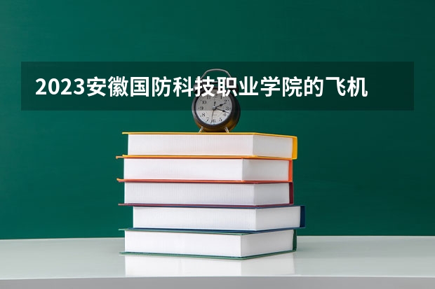 2023安徽国防科技职业学院的飞机机电设备维修专业分数线高不高 安徽国防科技职业学院飞机机电设备维修专业历年分数线参考表单