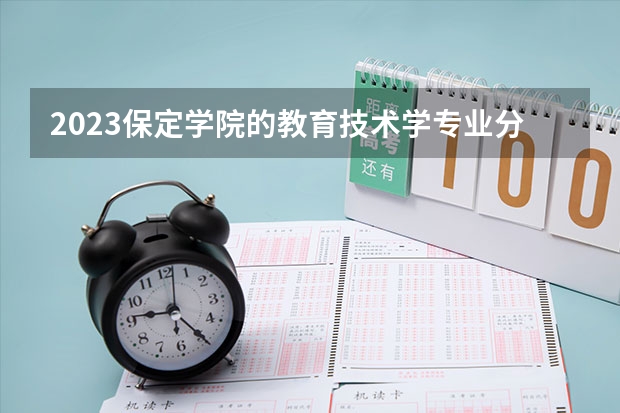 2023保定学院的教育技术学专业分数线高不高 保定学院教育技术学专业历年分数线参考表单