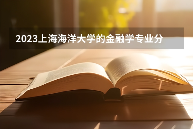 2023上海海洋大学的金融学专业分数线高不高 上海海洋大学金融学专业历年分数线参考表单
