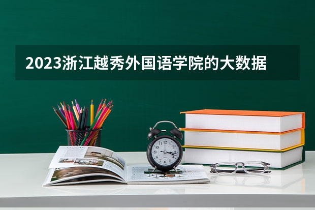 2023浙江越秀外国语学院的大数据管理与应用专业分数线高不高 浙江越秀外国语学院大数据管理与应用专业历年分数线参考表单