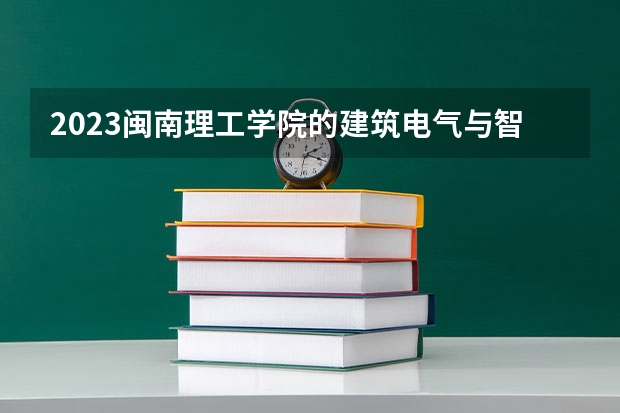 2023闽南理工学院的建筑电气与智能化专业分数线高不高 闽南理工学院建筑电气与智能化专业历年分数线参考表单