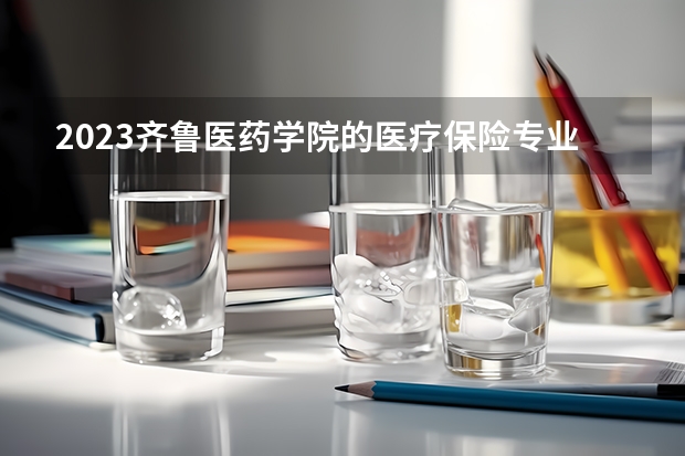 2023齐鲁医药学院的医疗保险专业分数线高不高 齐鲁医药学院医疗保险专业历年分数线参考表单