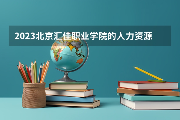 2023北京汇佳职业学院的人力资源管理专业分数线高不高 北京汇佳职业学院人力资源管理专业历年分数线参考表单