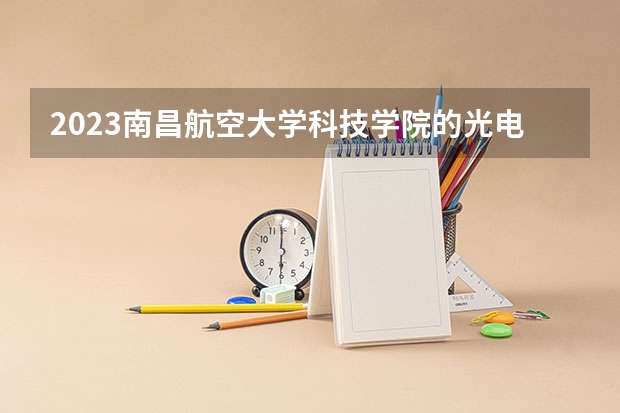 2023南昌航空大学科技学院的光电信息材料与器件专业分数线高不高 南昌航空大学科技学院光电信息材料与器件专业历年分数线参考表单