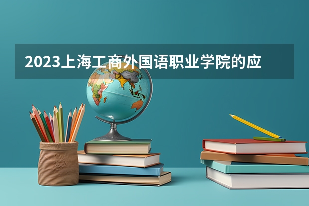 2023上海工商外国语职业学院的应用英语专业分数线高不高 上海工商外国语职业学院应用英语专业历年分数线参考表单