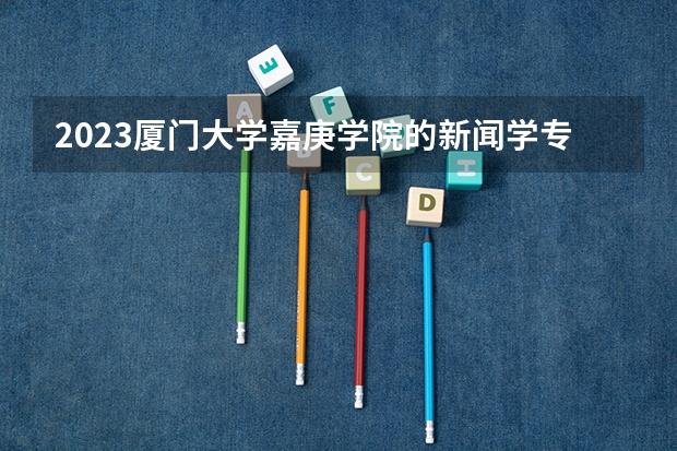 2023厦门大学嘉庚学院的新闻学专业分数线高不高 厦门大学嘉庚学院新闻学专业历年分数线参考表单