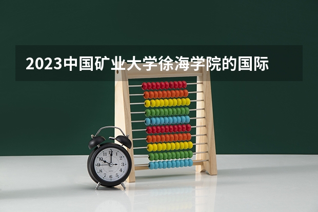2023中国矿业大学徐海学院的国际经济与贸易专业分数线高不高 中国矿业大学徐海学院国际经济与贸易专业历年分数线参考表单