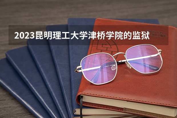 2023昆明理工大学津桥学院的监狱学专业分数线高不高 昆明理工大学津桥学院监狱学专业历年分数线参考表单