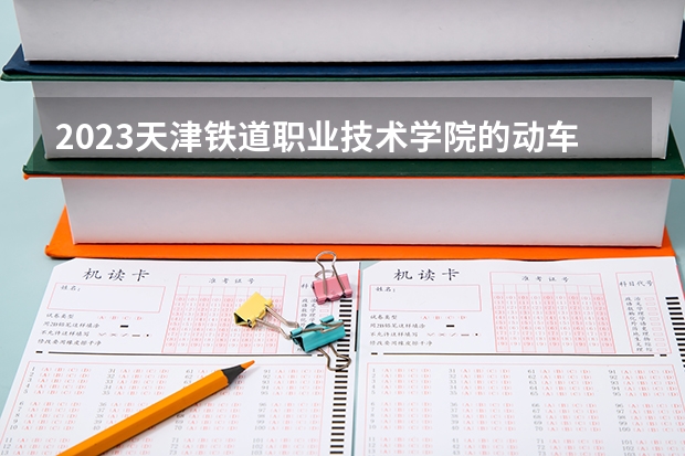 2023天津铁道职业技术学院的动车组检修技术专业分数线高不高 天津铁道职业技术学院动车组检修技术专业历年分数线参考表单