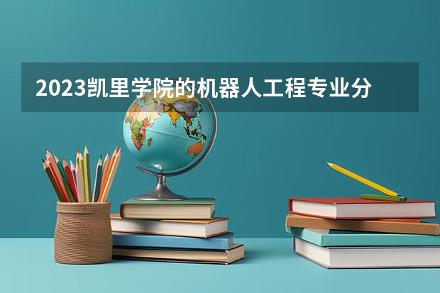 2023凯里学院的机器人工程专业分数线高不高 凯里学院机器人工程专业历年分数线参考表单
