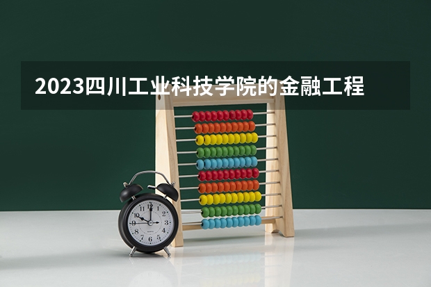 2023四川工业科技学院的金融工程专业分数线高不高 四川工业科技学院金融工程专业历年分数线参考表单