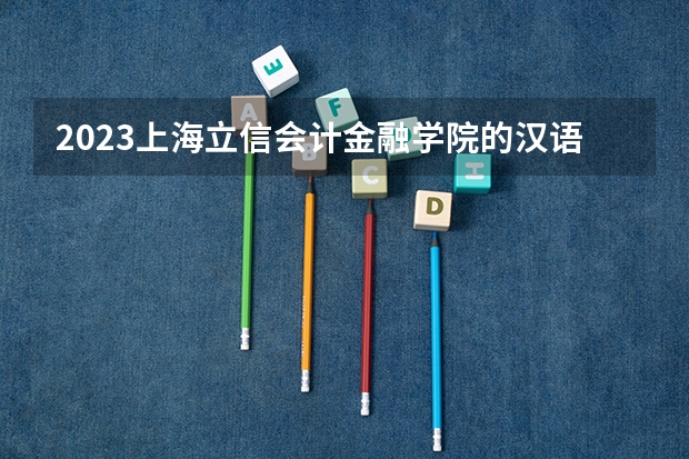 2023上海立信会计金融学院的汉语言文学专业分数线高不高 上海立信会计金融学院汉语言文学专业历年分数线参考表单