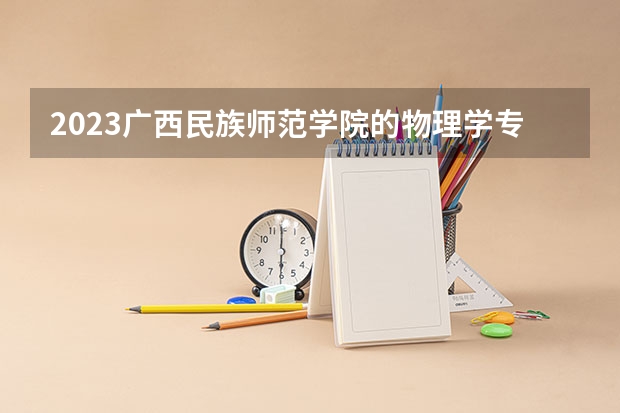 2023广西民族师范学院的物理学专业分数线高不高 广西民族师范学院物理学专业历年分数线参考表单