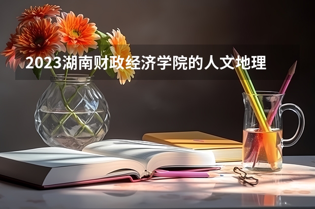 2023湖南财政经济学院的人文地理与城乡规划专业分数线高不高 湖南财政经济学院人文地理与城乡规划专业历年分数线参考表单