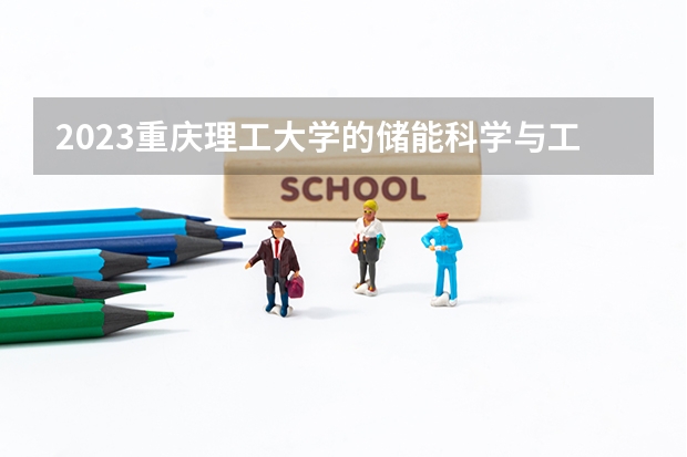 2023重庆理工大学的储能科学与工程专业分数线高不高 重庆理工大学储能科学与工程专业历年分数线参考表单