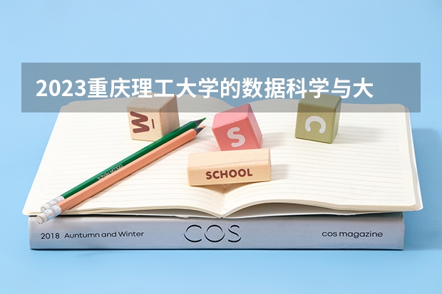 2023重庆理工大学的数据科学与大数据技术专业分数线高不高 重庆理工大学数据科学与大数据技术专业历年分数线参考表单
