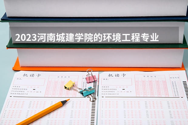 2023河南城建学院的环境工程专业分数线高不高 河南城建学院环境工程专业历年分数线参考表单