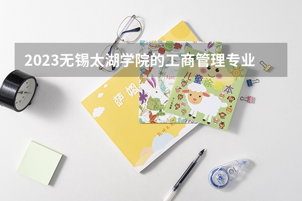 2023无锡太湖学院的工商管理专业分数线高不高 无锡太湖学院工商管理专业历年分数线参考表单